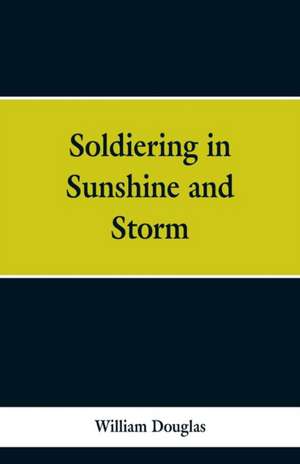 Soldiering in Sunshine and Storm de William Douglas