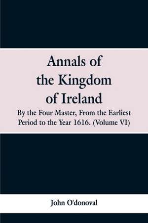 Annals of the Kingdom of Ireland, by the Four Masters, from the Earliest Period to the Year 1616 de John O'Donoval