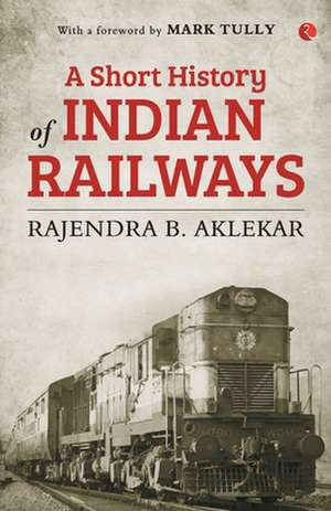 SHORT HISTORY OF INDIAN RAILWAYS de Rajendra B. Aklekar