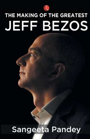 The Making Of The Greatest Jeff Bezos de Sangeeta Pandey