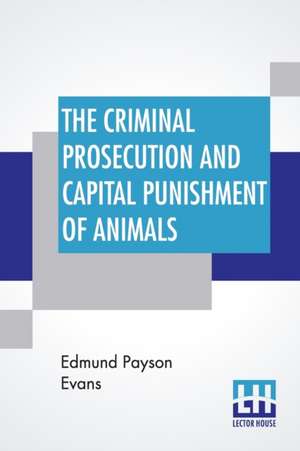 The Criminal Prosecution And Capital Punishment Of Animals de Edmund Payson Evans