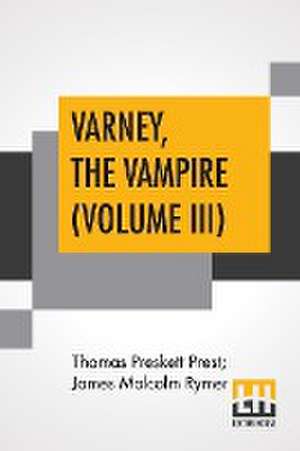 Varney, The Vampire (Volume III); Or, The Feast Of Blood. A Romance. de Thomas Preskett Prest