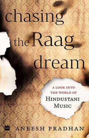 Chasing the Raag Dream: A Look Into the World of Hindustani Classical Music de Pradhan Aneesh