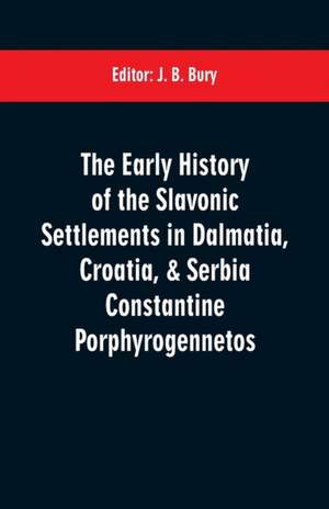 The early history of the Slavonic settlements in Dalmatia, Croatia, & Serbia Constantine Porphyrogennetos de J. B. Bury