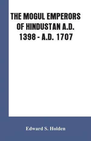 THE MOGUL EMPERORS OF HINDUSTAN A.D. 1398 - A.D. 1707 de Edward S. Holden