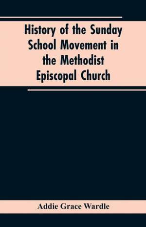 History of the Sunday School Movement in the Methodist Episcopal Church de Addie Grace Wardle