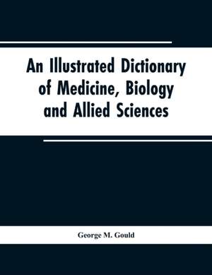 An illustrated dictionary of medicine, biology and allied sciences de George M. Gould