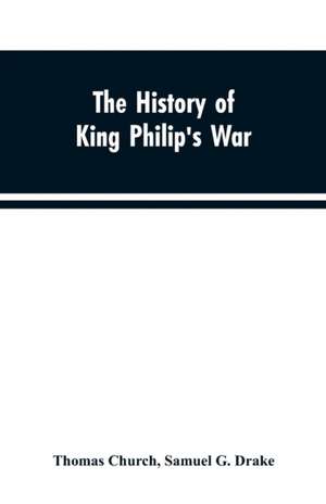 The history of King Philip's war ; also of expeditions against the French and Indians in the eastern parts of New-England, in the years 1689, 1690, 1692, 1696 and 1704. With some account of the divine providence towards Col. Benjamin Church de Thomas Church