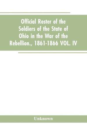 Official roster of the soldiers of the state of Ohio in the war of the rebellion., 1861-1866 VOL. IV. de Unknown