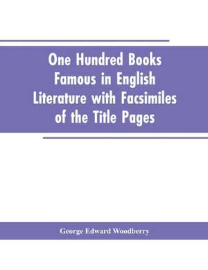 One Hundred Books Famous In English Literature With Facsimiles Of The Title Pages de George Edward Woodberry