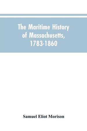 The Maritime History Of Massachusetts, 1783-1860 de Samuel Eliot Morison