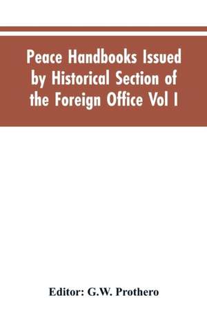 Peace Handbooks Issued by Historical Section of the Foreign Office Vol I. de G. W. Editor: Prothero