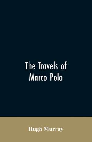 The travels of Marco Polo, greatly amended and enlarged from valuable early manuscripts recently published by the French Society of Geography and in Italy by Count Baldelli Boni de Hugh Murray