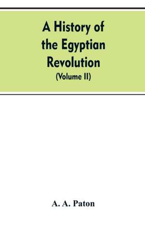 A History of the Egyptian Revolution, from the Period of the Mamelukes to the Death of Mohammed Ali de A. A. Paton