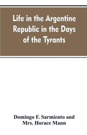 Life in the Argentine republic in the days of the tyrants; or, Civilization and barbarism de Domingo F. Sarmiento