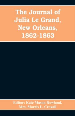 The journal of Julia Le Grand, New Orleans, 1862-1863 de Editor Kate Mason Rowland