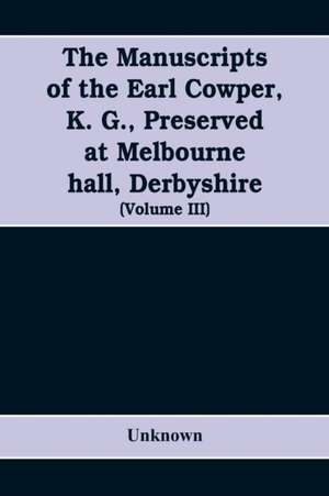 The manuscripts of the Earl Cowper, K. G., preserved at Melbourne hall, Derbyshire (Volume III) de Unknown