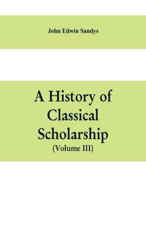 A history of classical scholarship (Volume III) The Eighteenth Century in Germany, and the Nineteenth Century in Europe and the United State of America de John Edwin Sandys