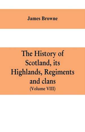 The history of Scotland, its Highlands, regiments and clans (Volume VIII) de James Browne