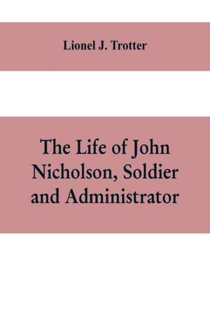 The life of John Nicholson, soldier and administrator; based on private and hitherto unpublished documents (Third Edition) de Lionel J. Trotter