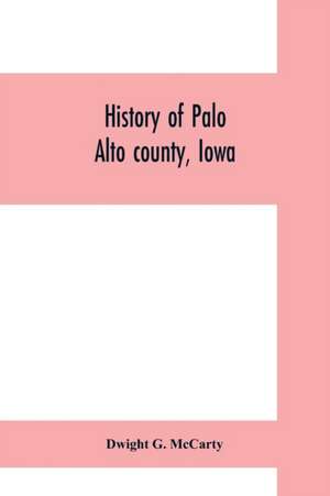 History of Palo Alto county, Iowa de Dwight G. McCarty