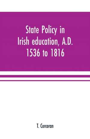 State policy in Irish education, A.D. 1536 to 1816, exemplified in documents collected for lectures to postgraduate classes with an Introduction de T. Corcoran