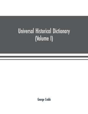 Universal historical dictionary; or, Explanation of the names of persons and places in the departments of Biblical, political, and ecclesiastical history, mythology, heraldry, biography, bibliography, geography, and numismatics. Illustrated by portraits a de George Crabb