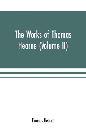 The works of Thomas Hearne (Volume II). Containing the second volume of Robert of Gloucester's chronicle de Thomas Hearne