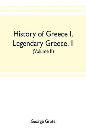 History of Greece I. Legendary Greece. II. Grecian History to the Reign of Peisistratus at Athens (Volume II) de George Grote