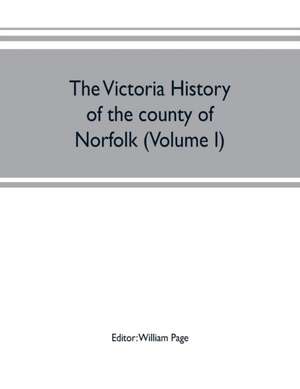 The Victoria history of the county of Norfolk (Volume I) de William Page