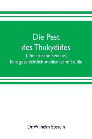 Die Pest des Thukydides. (Die attische Seuche.) Eine geschichtlich-medicinische Studie de Wilhelm Ebstein