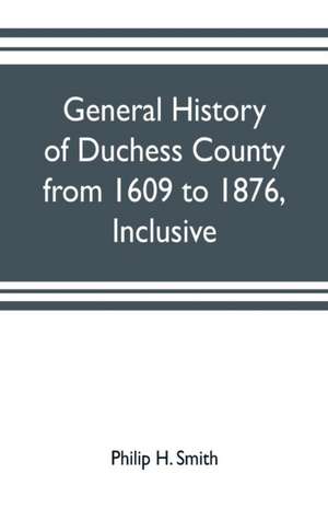 General history of Duchess County from 1609 to 1876, inclusive de Philip H. Smith