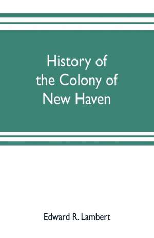 History of the colony of New Haven, before and after the union with Connecticut de Edward R. Lambert