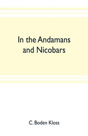 In the Andamans and Nicobars; the narrative of a cruise in the schooner "Terrapin", with notices of the islands, their fauna, ethnology, etc. de C. Boden Kloss