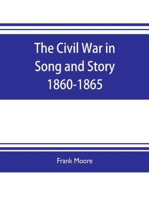 The Civil War in Song and Story 1860-1865 de Frank Moore