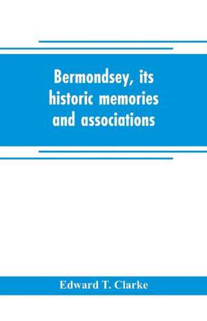 Bermondsey, its historic memories and associations de Edward T. Clarke