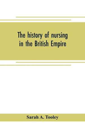 The history of nursing in the British Empire de Sarah A. Tooley