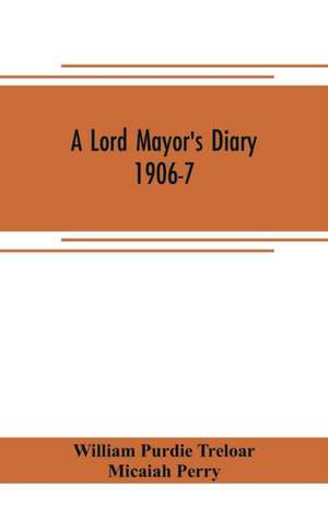 A lord mayor's diary, 1906-7 de William Purdie Treloar