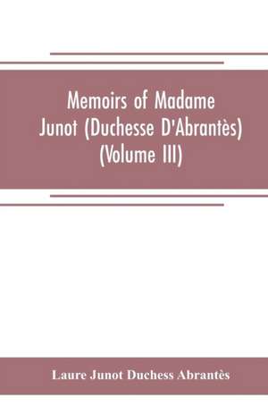 Memoirs of Madame Junot (Duchesse D'Abrantès) (Volume III) de Laure Junot Duchess Abrantès