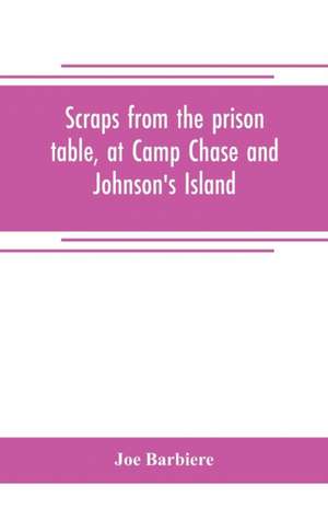 Scraps from the prison table, at Camp Chase and Johnson's Island de Joe Barbiere