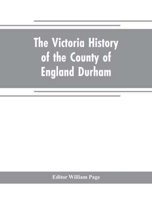 The Victoria history of the county of England Durham de William Page