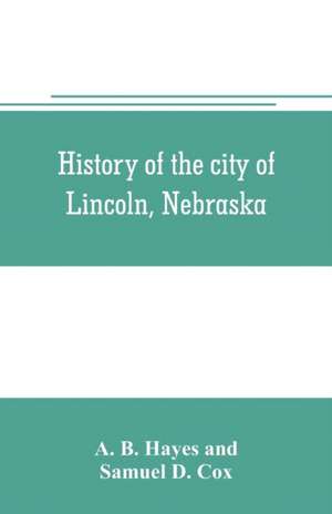 History of the city of Lincoln, Nebraska; with brief historical sketches of the state and of Lancaster County de A. B. Hayes