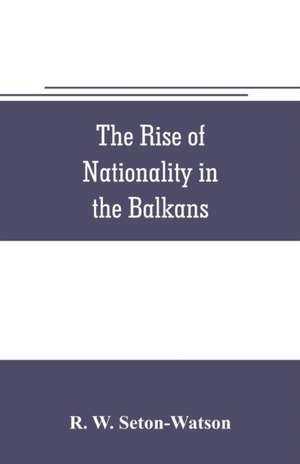 The rise of nationality in the Balkans de R. W. Seton-Watson