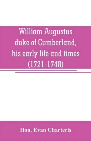 William Augustus, duke of Cumberland, his early life and times (1721-1748) de Hon. Evan Charteris