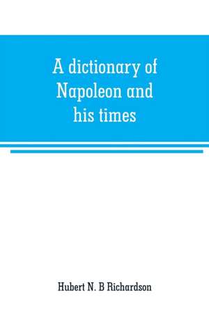 A dictionary of Napoleon and his times de Hubert N. B Richardson