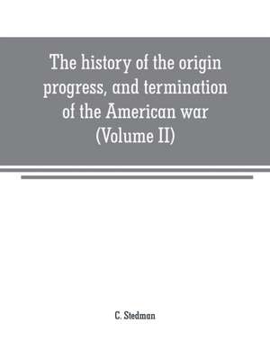 The history of the origin, progress, and termination of the American war (Volume II) de C. Stedman