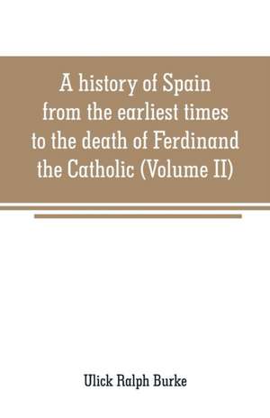 A history of Spain from the earliest times to the death of Ferdinand the Catholic (Volume II) de Ulick Ralph Burke