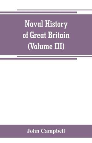 Naval history of Great Britain, including the history and lives of the British admirals (Volume III) de John Campbell