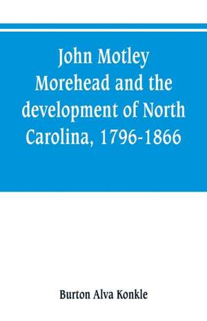 John Motley Morehead and the development of North Carolina, 1796-1866 de Burton Alva Konkle