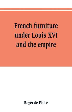 French furniture under Louis XVI and the empire de Roger de Félice